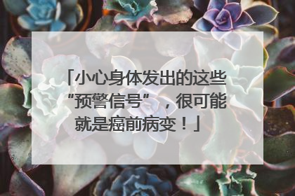 小心身体发出的这些“预警信号”，很可能就是癌前病变！
