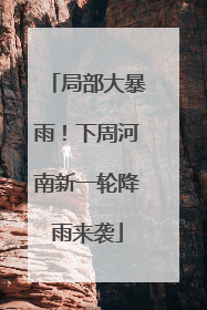 局部大暴雨！下周河南新一轮降雨来袭