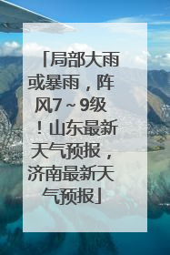 局部大雨或暴雨，阵风7～9级！山东最新天气预报，济南最新天气预报