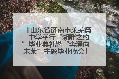 山东省济南市莱芜第一中学举行“湖畔之约”毕业典礼暨“奔涌向未莱”主题毕业晚会