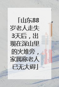 山东88岁老人走失3天后，出现在深山里的火堆旁，家属称老人已无大碍