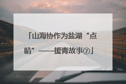 山海协作为盐湖“点睛”——援青故事⑦