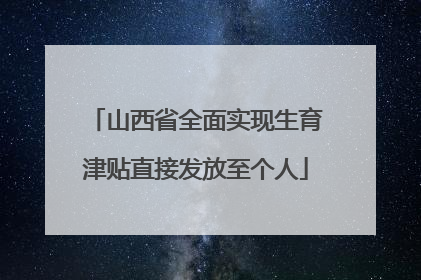 山西省全面实现生育津贴直接发放至个人