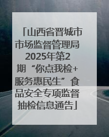 山西省晋城市市场监督管理局2025年第2期“你点我检+服务惠民生”食品安全专项监督抽检信息通告