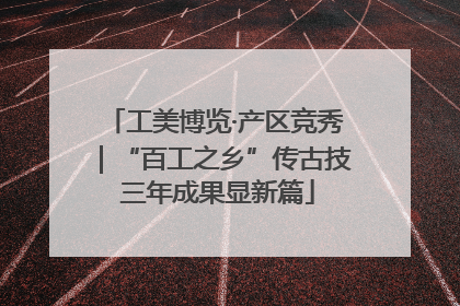 工美博览·产区竞秀｜“百工之乡”传古技 三年成果显新篇