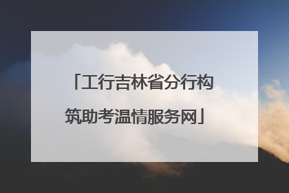 工行吉林省分行构筑助考温情服务网