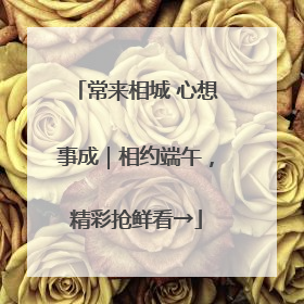 常来相城 心想事成｜相约端午，精彩抢鲜看→