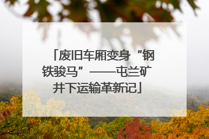 废旧车厢变身“钢铁骏马”——屯兰矿井下运输革新记