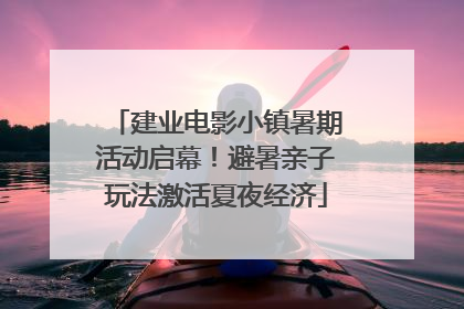 建业电影小镇暑期活动启幕！避暑亲子玩法激活夏夜经济