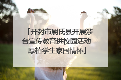 开封市尉氏县开展涉台宣传教育进校园活动 厚植学生家国情怀