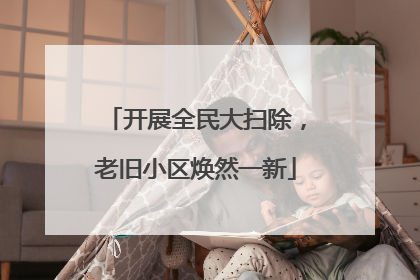 开展全民大扫除，老旧小区焕然一新