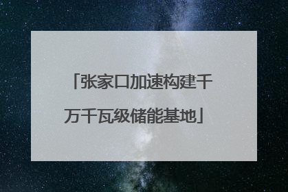 张家口加速构建千万千瓦级储能基地
