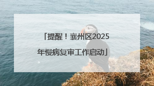 提醒！襄州区2025年慢病复审工作启动