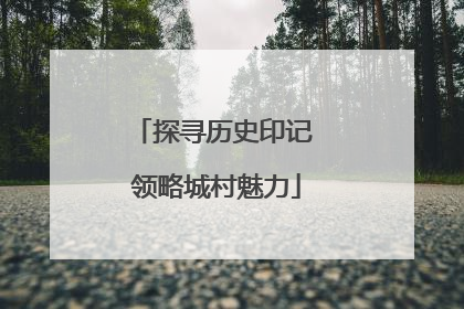 探寻历史印记 领略城村魅力