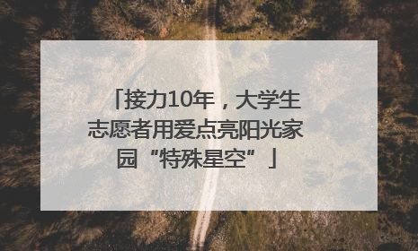 接力10年，大学生志愿者用爱点亮阳光家园“特殊星空”
