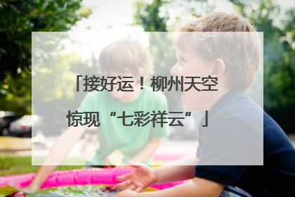 接好运！柳州天空惊现“七彩祥云”