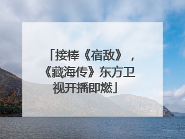 接棒《宿敌》，《藏海传》东方卫视开播即燃