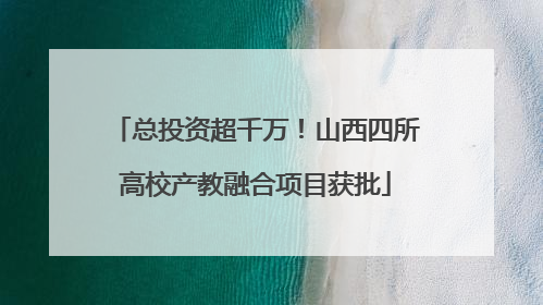 总投资超千万！山西四所高校产教融合项目获批