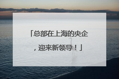 总部在上海的央企，迎来新领导！