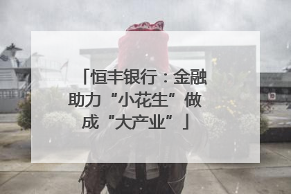 恒丰银行：金融助力“小花生”做成“大产业”
