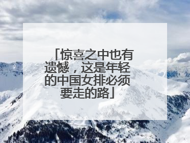 惊喜之中也有遗憾，这是年轻的中国女排必须要走的路