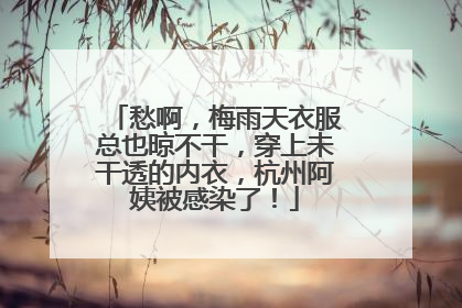 愁啊，梅雨天衣服总也晾不干，穿上未干透的内衣，杭州阿姨被感染了！