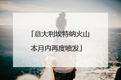 意大利埃特纳火山本月内再度喷发