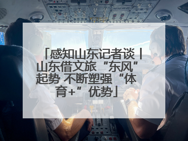 感知山东记者谈丨山东借文旅“东风”起势 不断塑强“体育+”优势