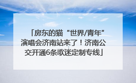 房东的猫“世界/青年”演唱会济南站来了！济南公交开通6条歌迷定制专线