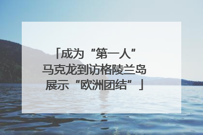 成为“第一人” 马克龙到访格陵兰岛展示“欧洲团结”
