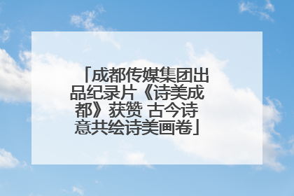 成都传媒集团出品纪录片《诗美成都》获赞 古今诗意共绘诗美画卷