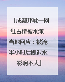 成都邛崃一网红古桥被水淹 当地回应：被淹半小时后即退水 影响不大