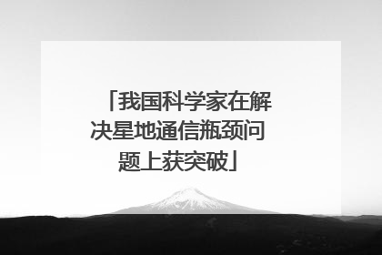我国科学家在解决星地通信瓶颈问题上获突破