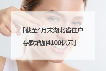 截至4月末湖北省住户存款增加4100亿元