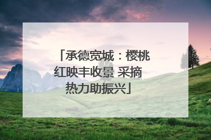 承德宽城：樱桃红映丰收景 采摘热力助振兴