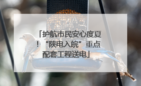 护航市民安心度夏！“陕电入皖”重点配套工程送电