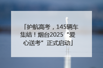 护航高考，145辆车集结！烟台2025“爱心送考”正式启动