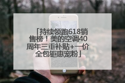 持续领跑618销售榜！美的空调40周年三重补贴+一价全包钜惠宠粉