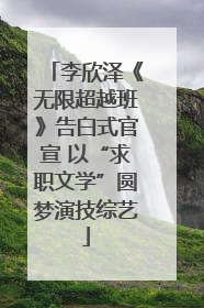 李欣泽《无限超越班》告白式官宣 以“求职文学”圆梦演技综艺