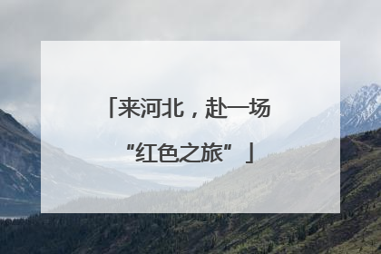 来河北，赴一场“红色之旅”