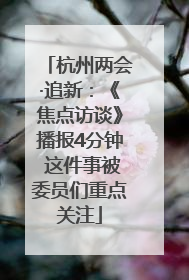 杭州两会·追新：《焦点访谈》播报4分钟 这件事被委员们重点关注