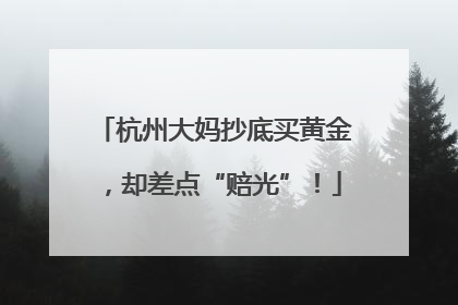 杭州大妈抄底买黄金，却差点“赔光”！