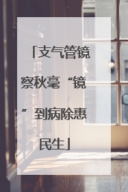 支气管镜察秋毫“镜”到病除惠民生