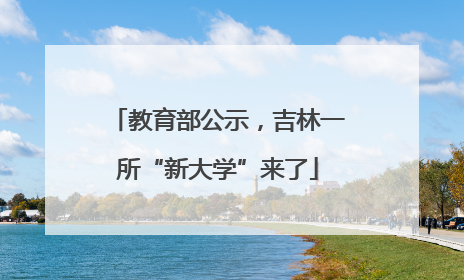 教育部公示，吉林一所“新大学”来了