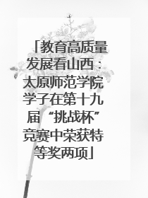 教育高质量发展看山西：太原师范学院学子在第十九届“挑战杯”竞赛中荣获特等奖两项