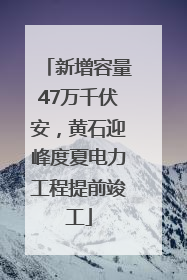 新增容量47万千伏安，黄石迎峰度夏电力工程提前竣工