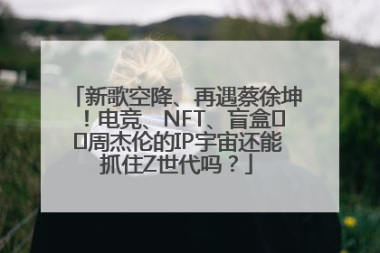 新歌空降、再遇蔡徐坤！电竞、NFT、盲盒⋯⋯周杰伦的IP宇宙还能抓住Z世代吗？