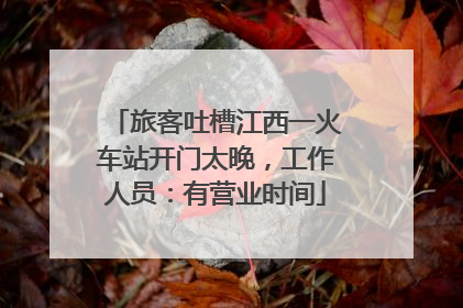 旅客吐槽江西一火车站开门太晚，工作人员：有营业时间