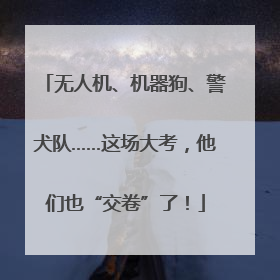 无人机、机器狗、警犬队……这场大考，他们也“交卷”了！