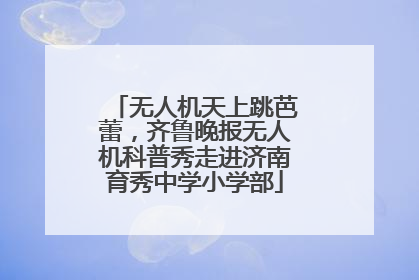 无人机天上跳芭蕾，齐鲁晚报无人机科普秀走进济南育秀中学小学部